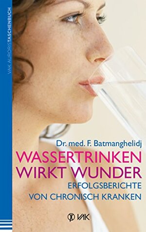 Wassertrinken wirkt Wunder: Erfolgsberichte von chronisch Kranken by Fereydoon Batmanghelidj