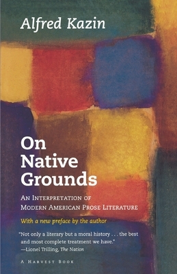 On Native Grounds: An Interpretation of Modern American Prose Literature by Alfred Kazin