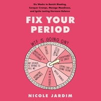 Fix Your Period: Six Weeks to Banish Bloating, Conquer Cramps, Manage Moodiness, and Ignite Lasting Hormone Balance by Nicole Jardim