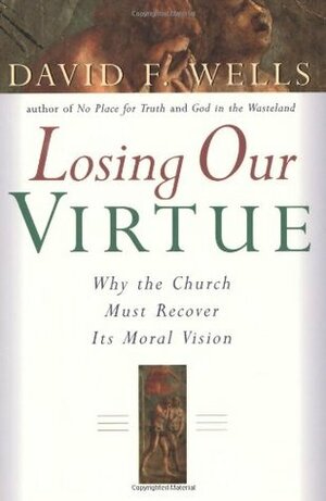 Losing Our Virtue by David F. Wells