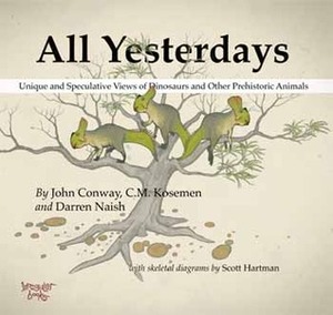 All Yesterdays: Unique and Speculative Views of Dinosaurs and Other Prehistoric Animals by Darren Naish, John Conway, C.M. Kosemen