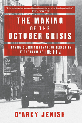 The Making of the October Crisis: Canada's Long Nightmare of Terrorism at the Hands of the Flq by D'Arcy Jenish