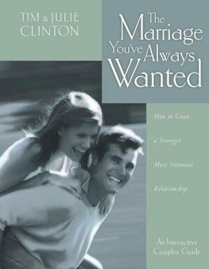 The Marriage You've Always Wanted: How to Grow a Stronger, More Intimate Relationship by Julie Clinton, Tim Clinton