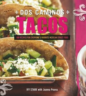 DOS Caminos Tacos: 100 Recipes for Everyone's Favorite Mexican Street Food by Joanna Pruess, Ivy Stark