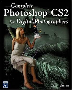 Complete Photoshop CS2 For Digital Photographers by Colin Smith