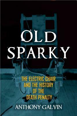 Old Sparky: The Electric Chair and the History of the Death Penalty by Anthony Galvin