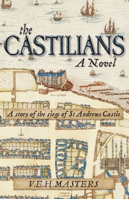 The Castilians: A story of the siege of St Andrews Castle by V. E. H. Masters