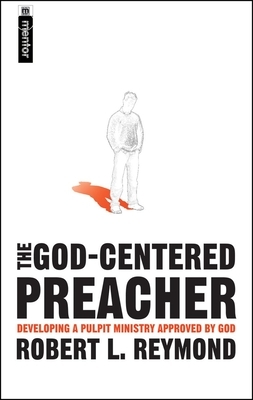 The God-Centered Preacher: Developing a Pulpit Ministry Approved by God by Robert L. Reymond