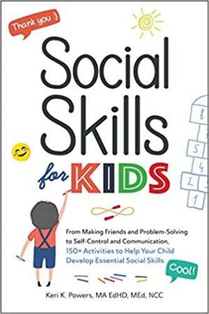 Social Skills for Kids: From Making Friends and Problem-Solving to Self-Control and Communication, 150+ Activities to Help Your Child Develop Essential Social Skills by Keri K. Powers