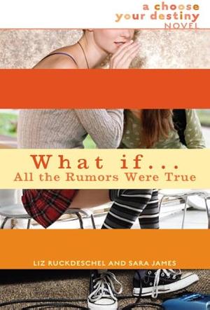 What If...All the Rumors Were True by Liz Ruckdeschel, Sara James