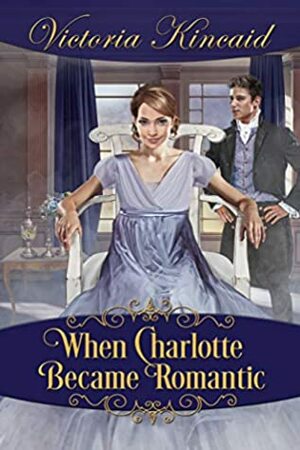 When Charlotte Became Romantic: A Pride and Prejudice Variation by Victoria Kincaid