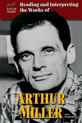 Reading and Interpreting the Works of Arthur Miller by Amy Dunkleberger