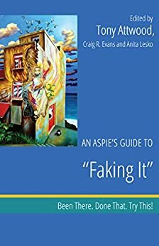 An Aspie's Guide to Faking It: Been There. Done That. Try This! by Tony Attwood, Anita Lesko, Craig A. Evans