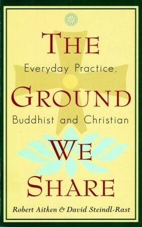 The Ground We Share: Everyday Practice, Buddhist and Christian by David Steindl-Rast, Robert Aitken