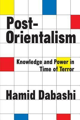 Post-Orientalism: Knowledge and Power in a Time of Terror by Hamid Dabashi