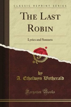 The Last Robin: Lyrics and Sonnets (Classic Reprint) by Ethelwyn Wetherald
