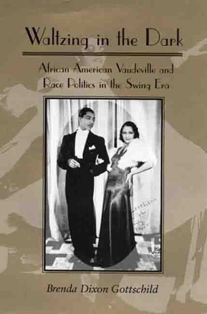 Waltzing in the Dark: African American Vaudeville and Race Politics in the Swing Era by Brenda Dixon Gottschild