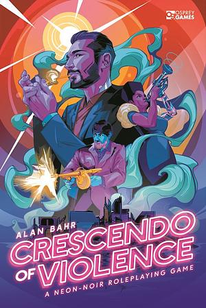 Crescendo of Violence: A Neon-Noir Roleplaying Game by Alan Bahr