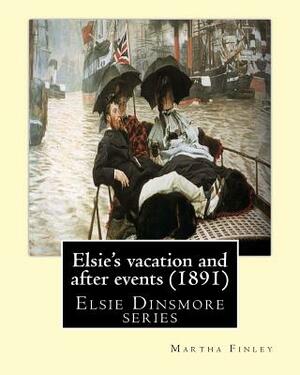 Elsie's vacation and after events (1891). By: Martha Finley (Original Clas: Elsie Dinsmore series by Martha Finley