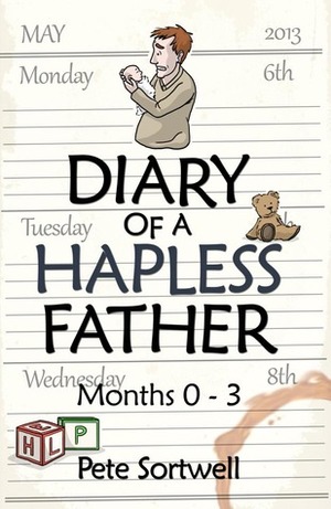 Diary Of A Hapless Father: Months 0-3 by Pete Sortwell