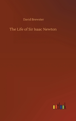 The Life of Sir Isaac Newton by David Brewster