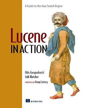 Lucene In Action by Otis Gospodnetic, Erik Hatcher, Erik Hatcher