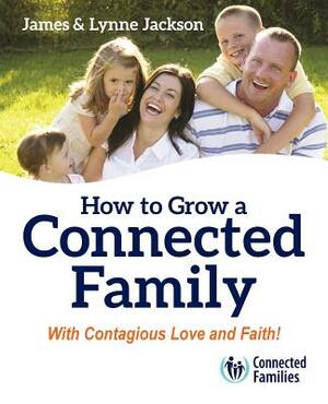 How to Grow a Connected Family by James Jackson, Lynne Jackson