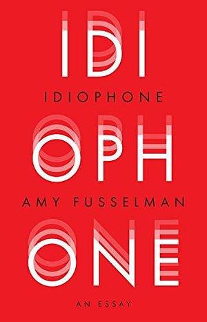 Idiophone: An Essay by Amy Fusselman, Amy Fusselman