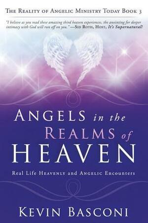 Angels in the Realms of Heaven: The Reality of Angelic Ministry Today by Kevin Basconi