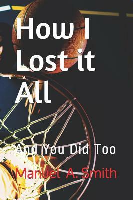 How I Lost it All: And You Did Too by Manuel Smith