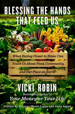 Blessing the Hands That Feed Us: What Eating Closer to Home Can Teach Us About Food, Community, and Our Place on Earth by Vicki Robin