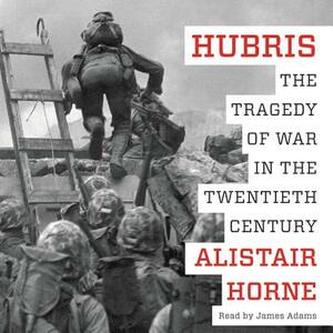 Hubris: The Tragedy of War in the Twentieth Century by Alistair Horne