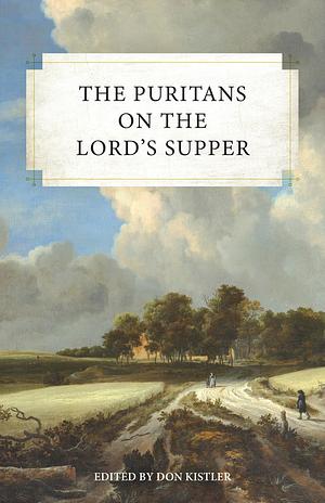 The Puritans on the Lord's Supper by Don Kistler