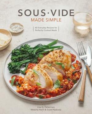 Sous Vide Made Simple: 60 Everyday Recipes for Perfectly Cooked Meals [a Cookbook] by Meesha Halm, Scott Peabody, Lisa Q. Fetterman