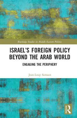 Israel's Foreign Policy Beyond the Arab World: Engaging the Periphery by Jean-Loup Samaan