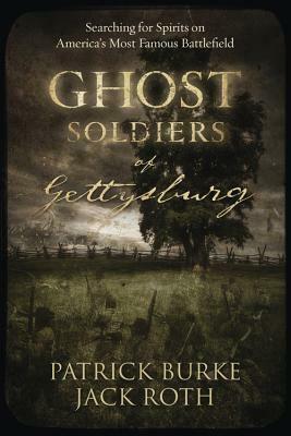 Ghost Soldiers of Gettysburg: Searching for Spirits on America's Most Famous Battlefield by Jack Roth, Patrick Burke