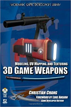 Modeling, UV Mapping, and Texturing 3D Game Weapons With CDROM by Luke Ahearn, Christian Chang