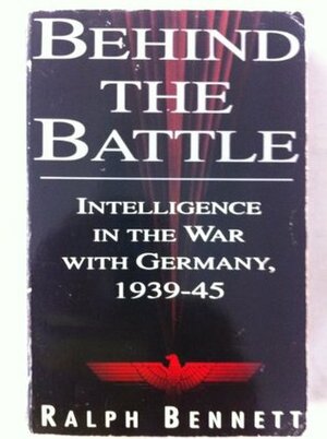 Behind The Battle: Intelligence In The War With Germany, 1939 45 by Ralph Bennett