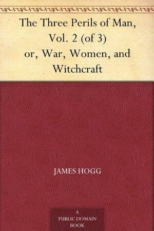 The Three Perils of Man: or War, Women, and Witchcraft, Volume 2 by James Hogg