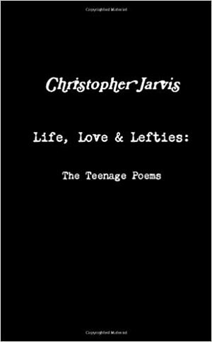 Life, Love & Lefties: The Teenage Poems by Christopher Jarvis