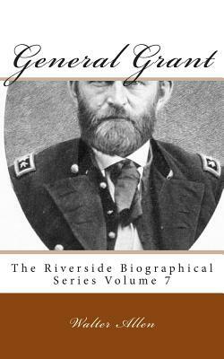 General Grant: The Riverside Biographical Series Volume 7 by Walter Allen
