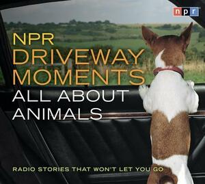 NPR Driveway Moments All about Animals: Radio Stories That Won't Let You Go by Npr