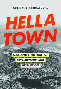 Hella Town: Oakland's History of Development and Disruption by Mitchell Schwarzer