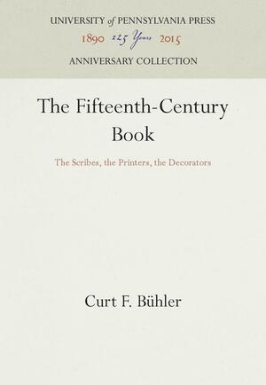 The Fifteenth-Century Book: The Scribes, the Printers, the Decorators by Curt F. Bühler