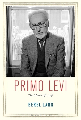 Primo Levi: The Matter of a Life by Berel Lang