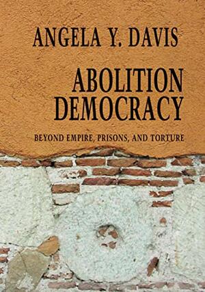 Abolition Democracy: Beyond Prisons, Torture, and Empire by Angela Y. Davis