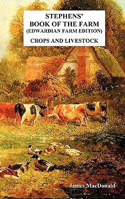 Stephens' Book of the Farm Edwardian Farm Edition: Crops and Livestock by James MacDonald