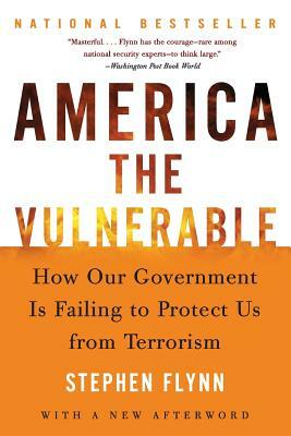 America the Vulnerable: How Our Government Is Failing to Protect Us from Terrorism by Stephen Flynn