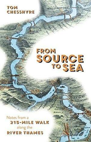 From Source to Sea: Notes from a 215-Mile Walk Along the River Thames by Tom Chesshyre, Tom Chesshyre