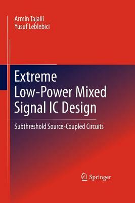 Extreme Low-Power Mixed Signal IC Design: Subthreshold Source-Coupled Circuits by Armin Tajalli, Yusuf Leblebici